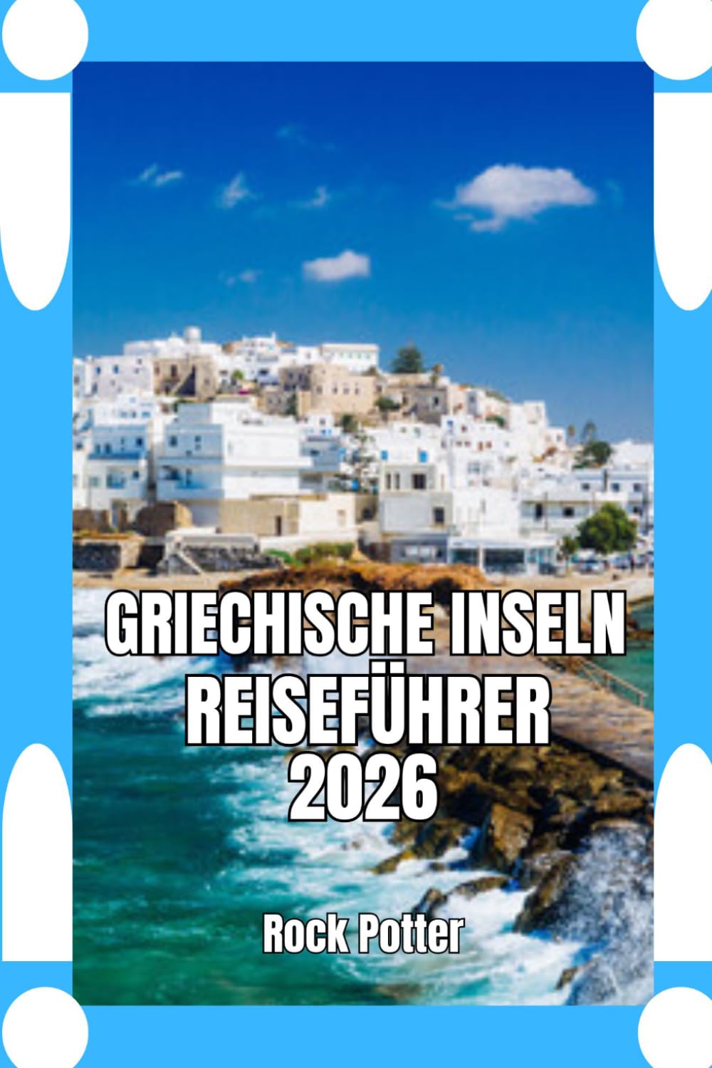 GRIECHISCHE INSELN REISEFÜHRER: Griechischer Inselreiseführer 2026: Praktische Planung, kulturelle Einblicke und Strategien für Inselhopping – für ein authentisches und entspanntes Ägäis-Erlebnis
