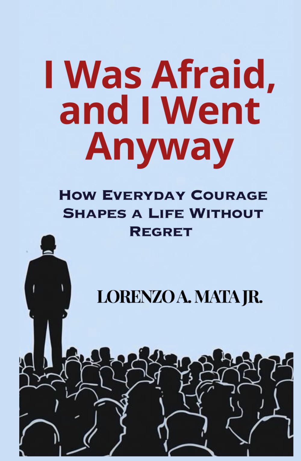 I Was Afraid, and I Went Anyway: How Everyday Courage Shapes a Life Without Regret