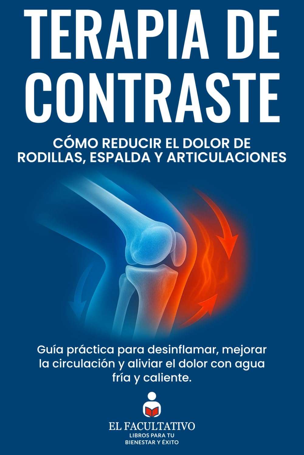 Terapia de Contraste: Cómo Reducir el Dolor de Rodillas, Espalda y Articulaciones: Guía práctica para desinflamar, mejorar la circulación y aliviar el dolor con agua fría y caliente
