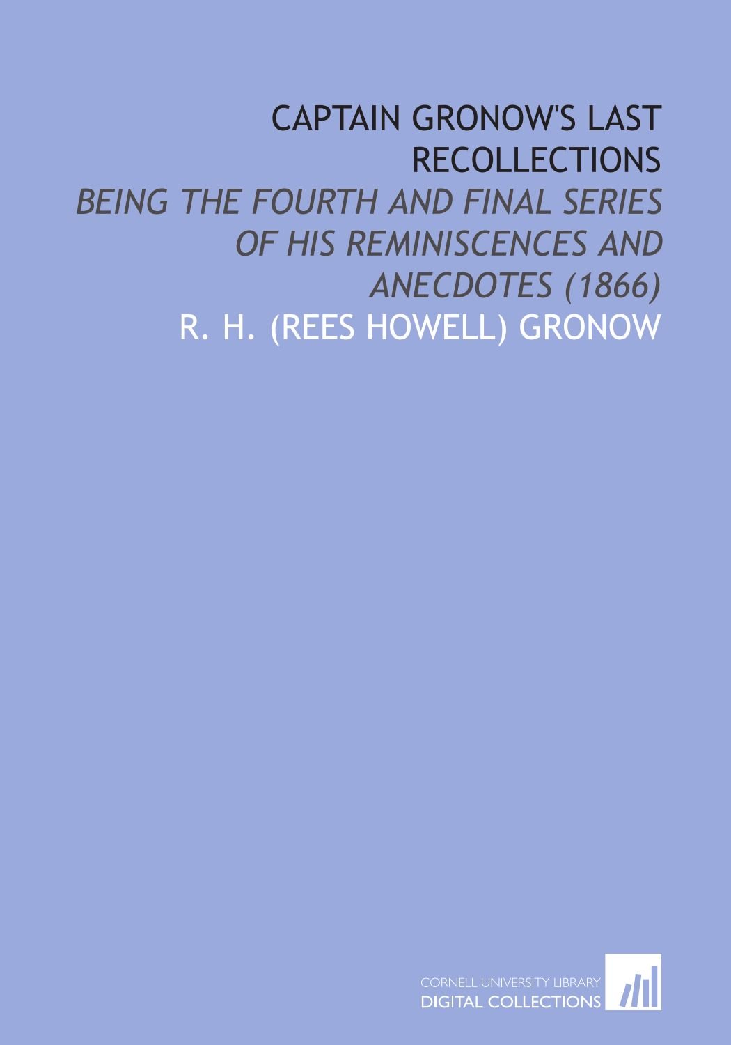 Captain Gronow's Last Recollections: Being the Fourth and Final Series of His Reminiscences and Anecdotes (1866)