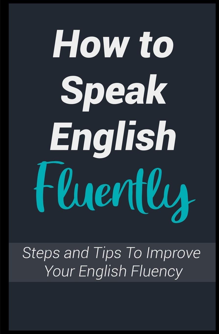 Buy How To Speak English Fluently Steps And Tips To Improve Your English Fluency And Talk Like An American Book Online At Low Prices In India How To Speak English Fluently