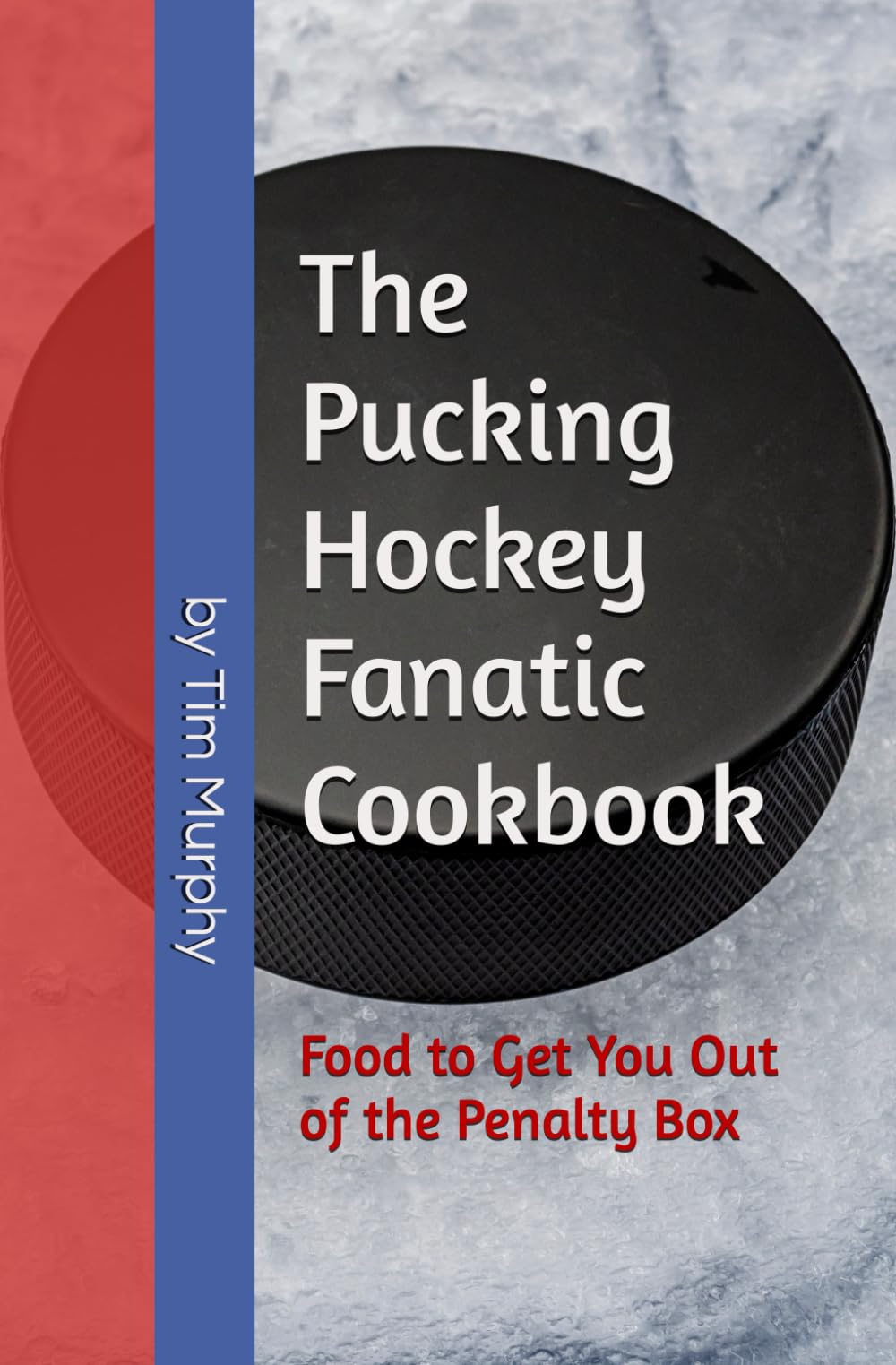 The Pucking Hockey Fanatic Cookbook: Food to Get You Out of the Penalty Box
