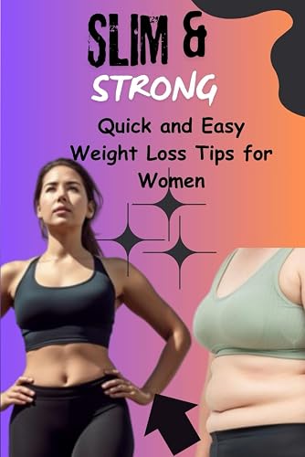 Slim &amp; Strong: Quick and Easy Weight Loss Tips for Women.: Achieve Your Dream Body with Simple, Effective Strategies for Fast Results