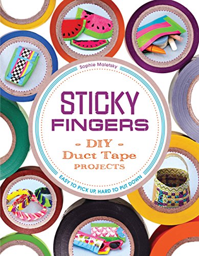 Sticky Fingers: DIY Duct Tape Projects ― Easy to Pick Up, Hard to Put Down