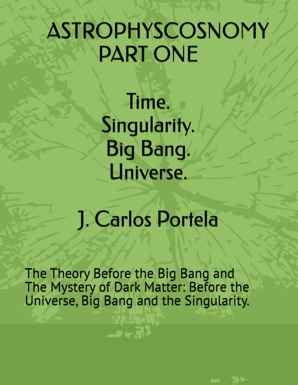 ASTROPHYSCOSNOMY PART ONE: The Theory Before the Big Bang and The Mystery of Dark Matter: Before the Universe, Big Bang and the Singularity