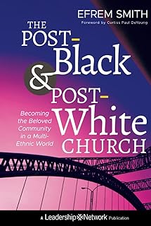 The Post-Black and Post-White Church: Becoming the Beloved Community in a Multi-Ethnic World (Jossey-Bass Leadership Network Series)