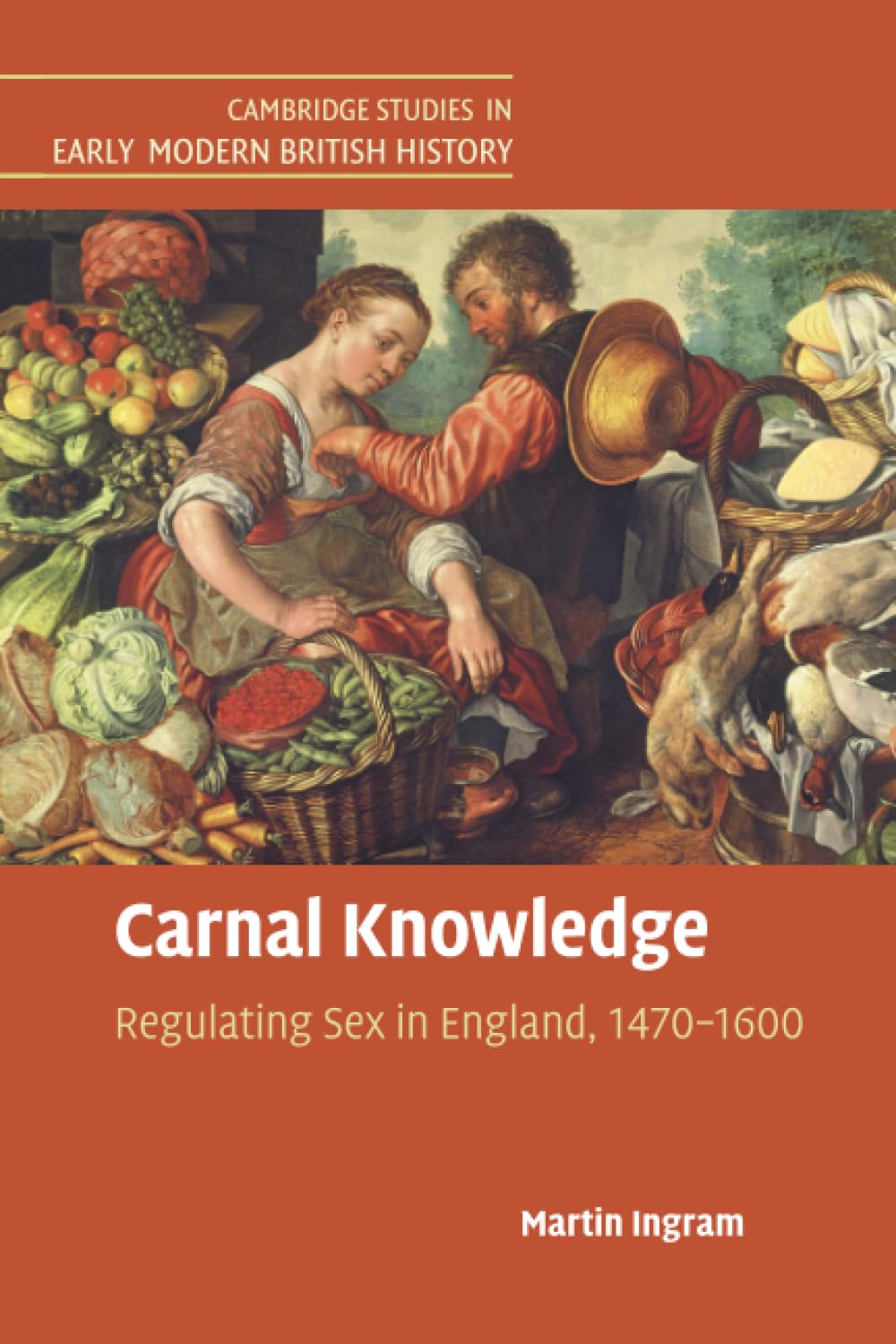 Carnal Knowledge: Regulating Sex in England, 1470–1600 (Cambridge Studies in Early Modern British History)