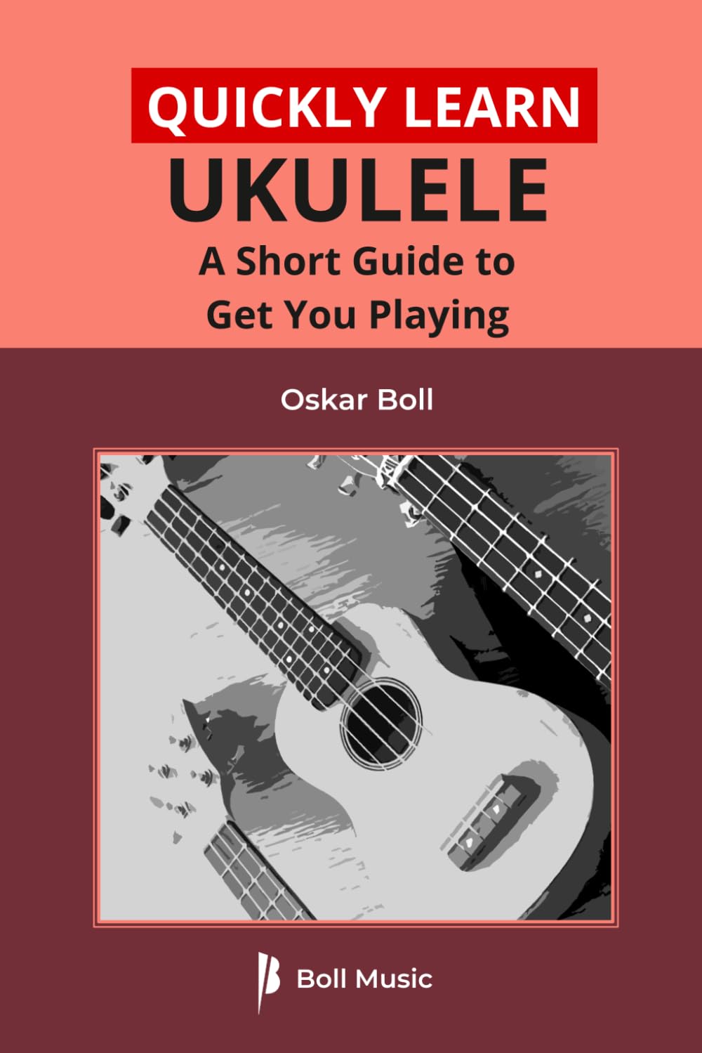 Quickly Learn Ukulele: A Short Guide To Get You Playing (Boll Music Ukulele Series)