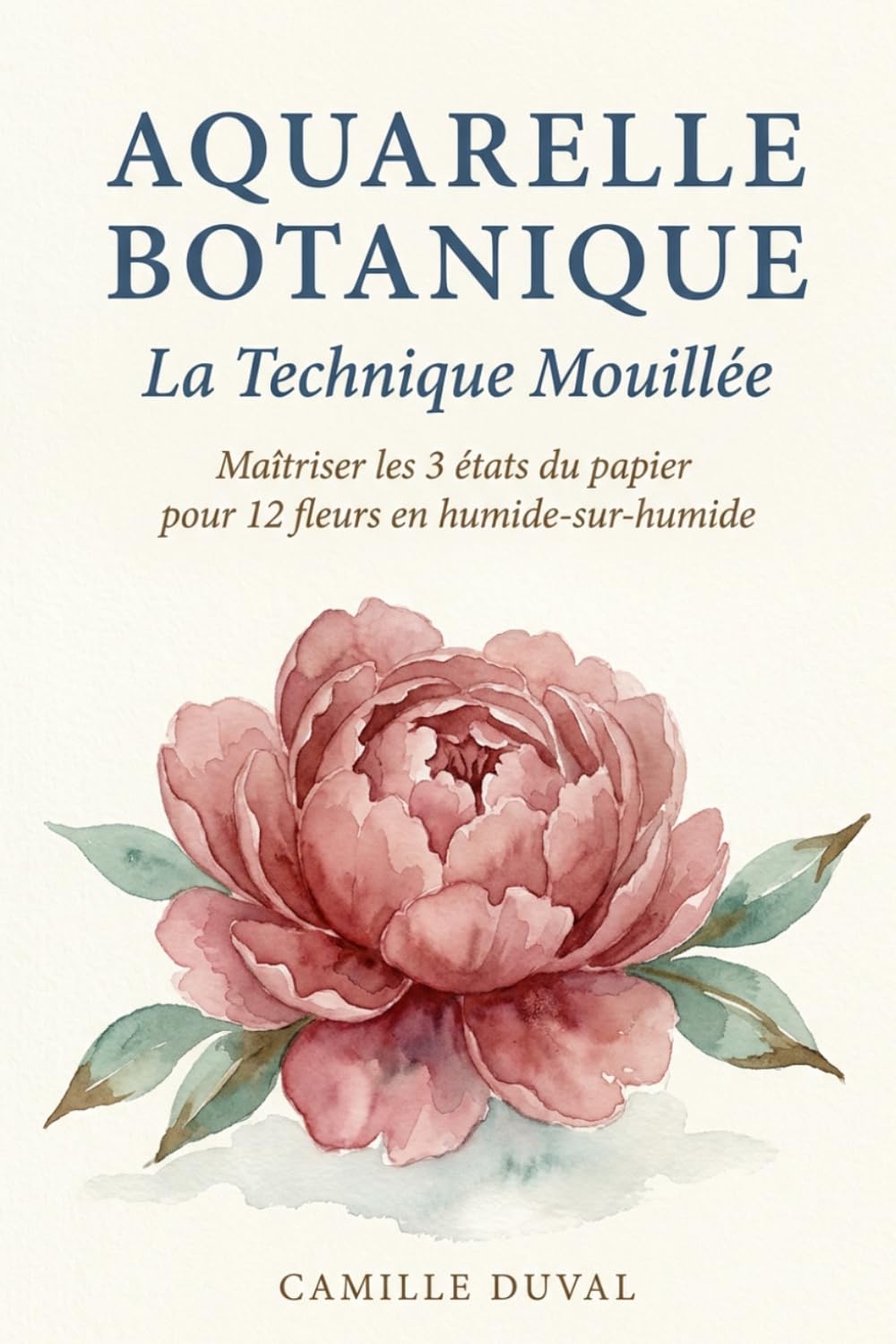 Aquarelle Botanique: La Technique Mouillée - Maîtriser les 3 états du papier pour 12 fleurs en humide-sur-humide