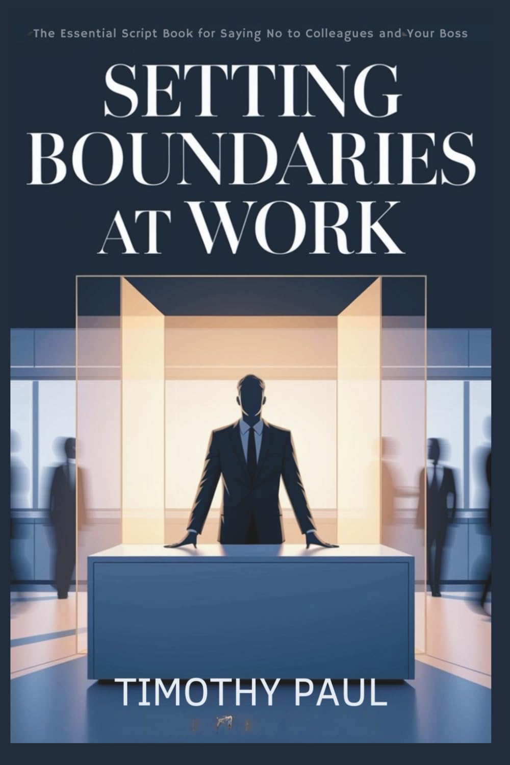 SETTING BOUNDARIES AT WORK: The Essential Script Book for Saying No to Colleagues and Your Boss (Self-Help)