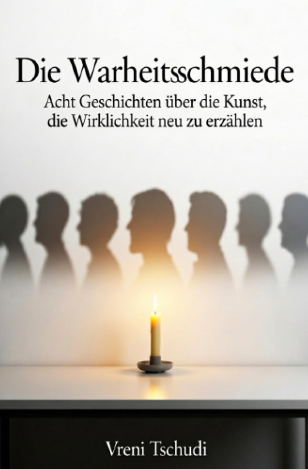 Die Wahrheitsschmiede: Acht Geschichten über die Kunst, die Wirklichkeit neu zu erzählen