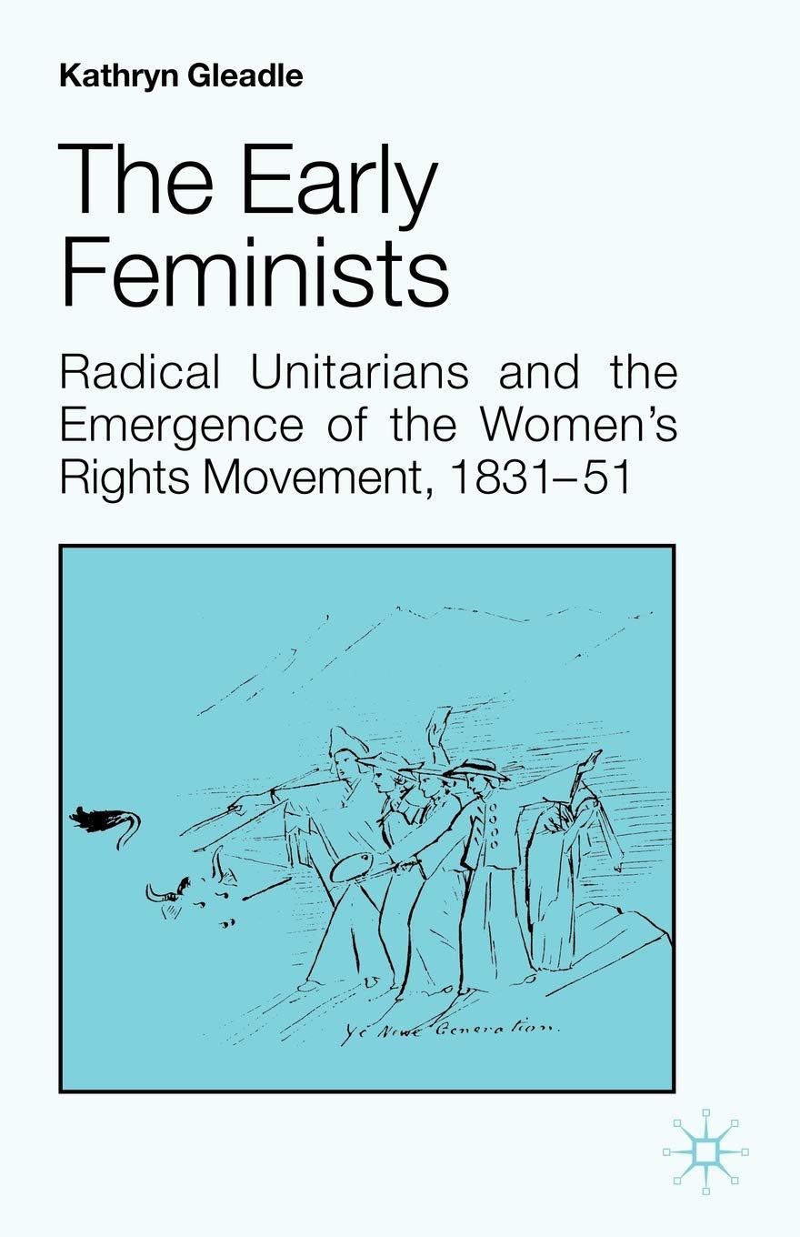 The Early Feminists: Radical Unitarians and the Emergence of the Women's Rights Movement, 1831-51 (Studies in Gender History)