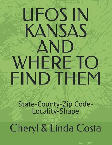 UFOS IN KANSAS AND WHERE TO FIND THEM: State-County-Zip Code-Locality-Shape (UFO Scholar State Statistics Series)
