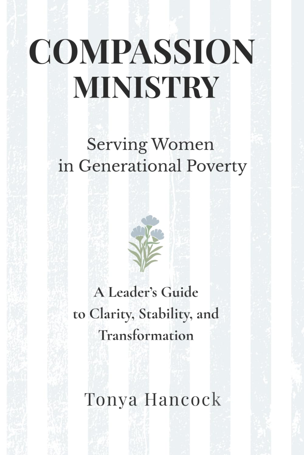 Compassion Ministry: Serving Women in Generational Poverty: A Leader's Guide to Clarity, Stability, and Transformation