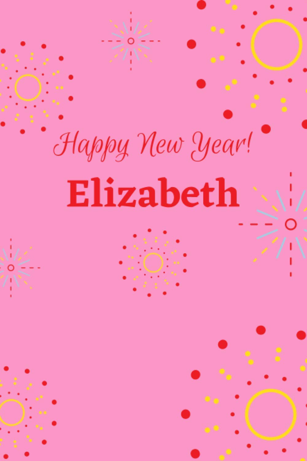 Happy New Year! Elizabeth: Happy new year, New Year journal, Elizabeth's Notebook: Size 6"x 9", 120 Pages, Lined Paper Notebooks, White Paper, Writing, Diary, Notebook, Is a great gift for Elizabeth