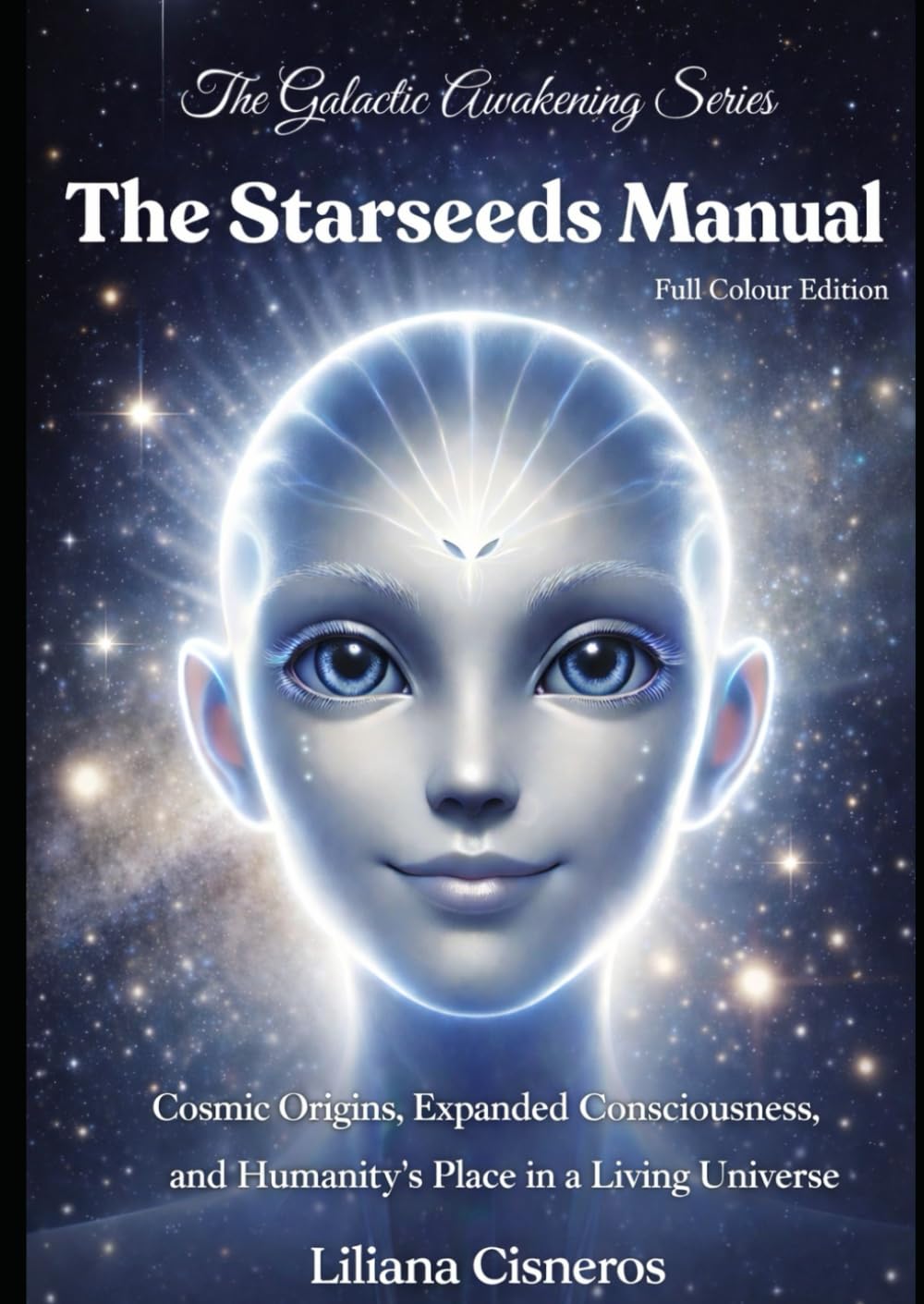 The Starseeds Manual: Cosmic Origins, Expanded Consciousness, and Humanity's Place in a Living Universe - Full Colour Edition (The Galactic Awakening Series)