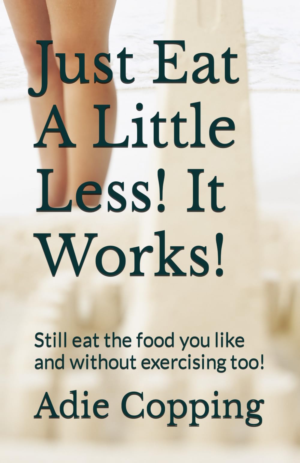 Just Eat A Little Less! It Works!: Still eat the food you like and without exercising too!