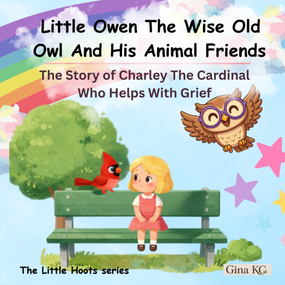 Little Owen The Wise Old Owl And His Animal Friends: The Story of Charley The Cardinal Who Helps With Grief (The Little Hoots Series)