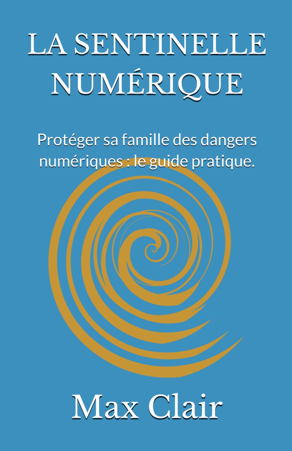 LA SENTINELLE NUMÉRIQUE: Protéger sa famille des dangers numériques : le guide pratique. (Collection Max Clair)