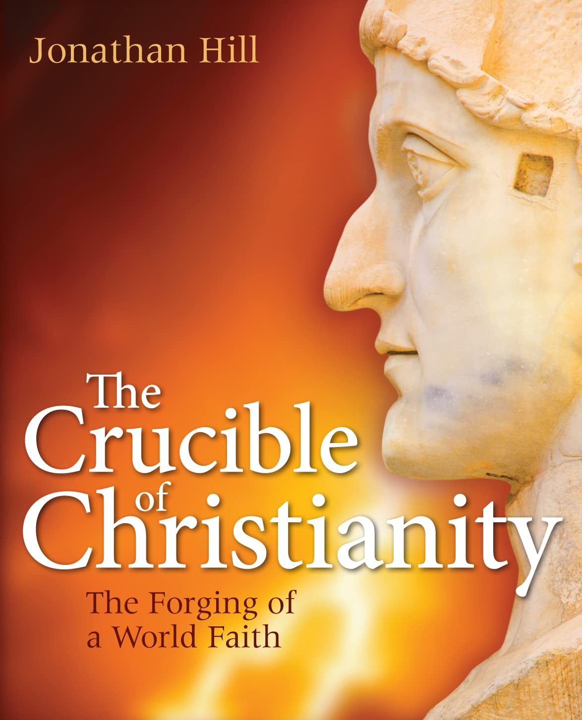 The Crucible of Christianity: The Forging of a World Faith By Jonathan Hill
