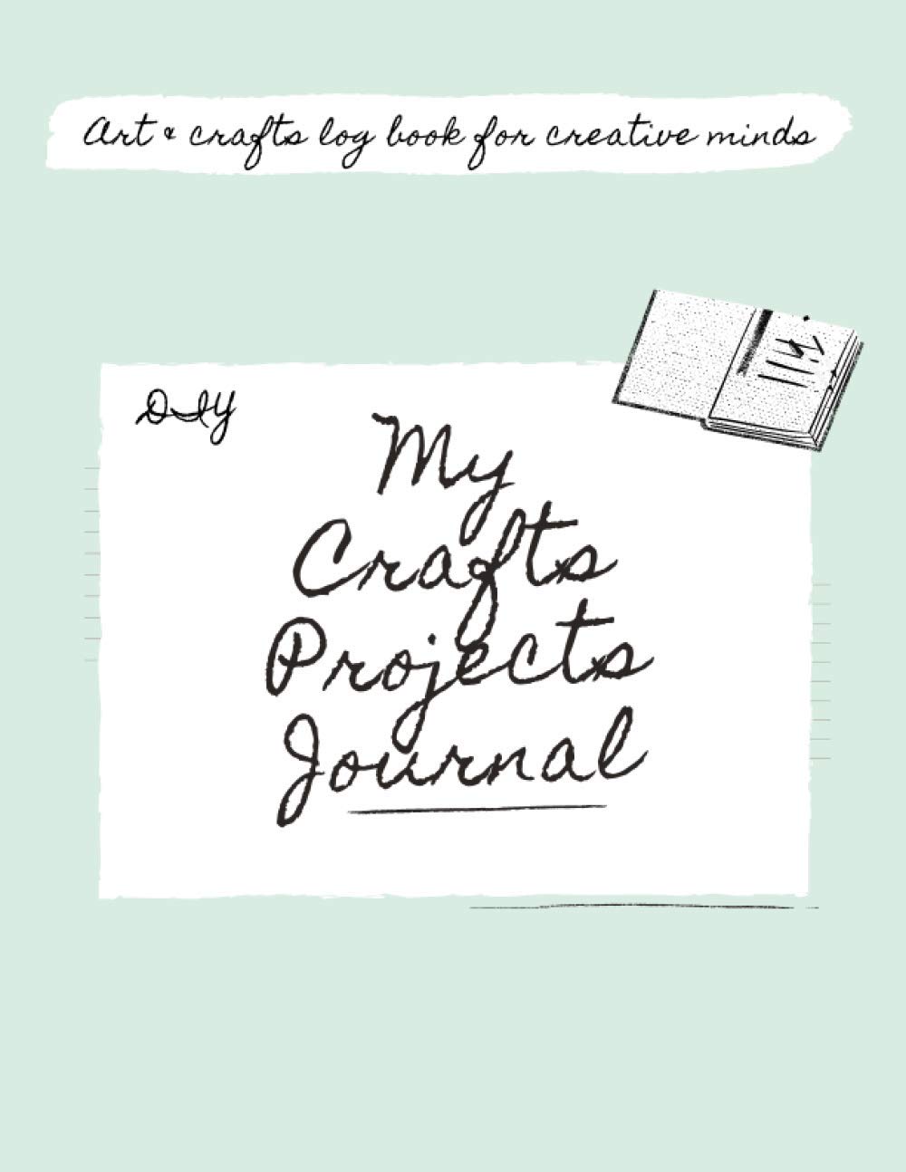 My DIY Crafts Projects Journal: Art & crafts log book for creative minds. Journal for crafters, Notebook to Organize Projects, Plan Ideas, List Materials & Sketch Designs