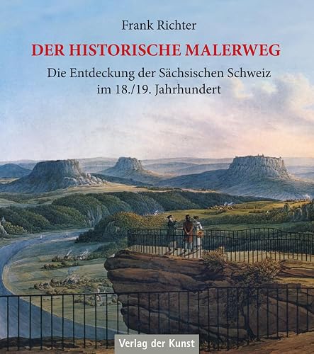 Der historische Malerweg: Die Entdeckung der Sächsischen Schweiz im 18./19. Jahrhundert