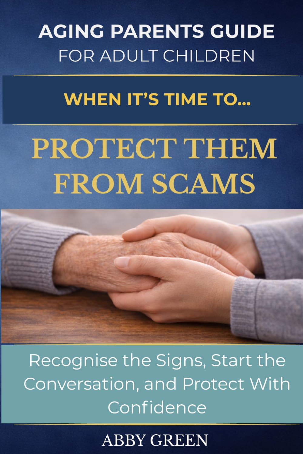WHEN IT’S TIME TO… PROTECT THEM FROM SCAMS: How to Recognise the Signs, Start the Conversation, and Protect Your Parent With Confidence. (The Aging Parent Guide for Adult Children)
