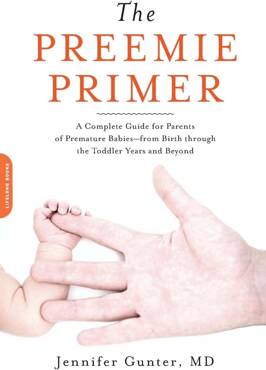 The Preemie Primer: A Complete Guide for Parents of Premature Babies -- from Birth through the Toddler Years and Beyond