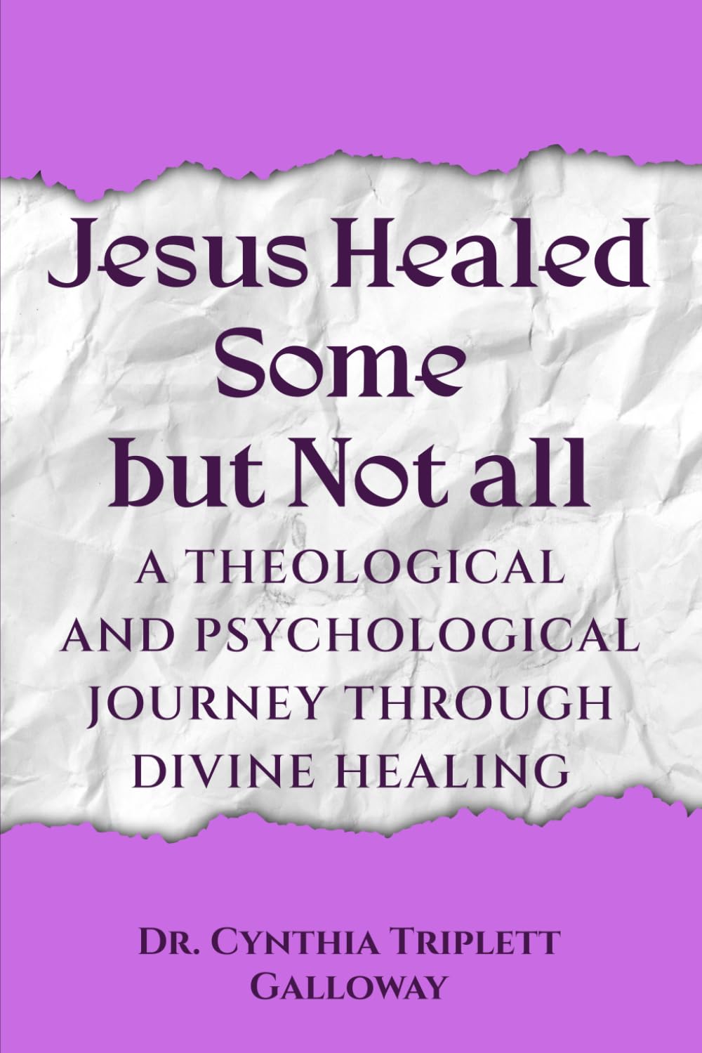 Jesus Healed Some But Not All: A Theological And Psychological Journey Through Divine Healing