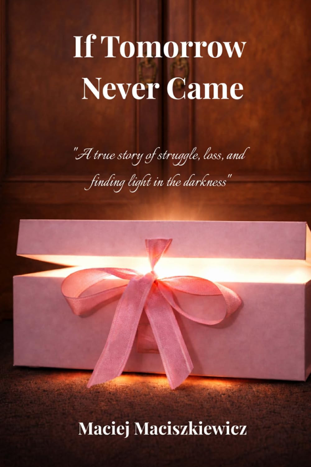 If Tomorrow Never Came: A true story of struggle, loss, and finding light in the darkness