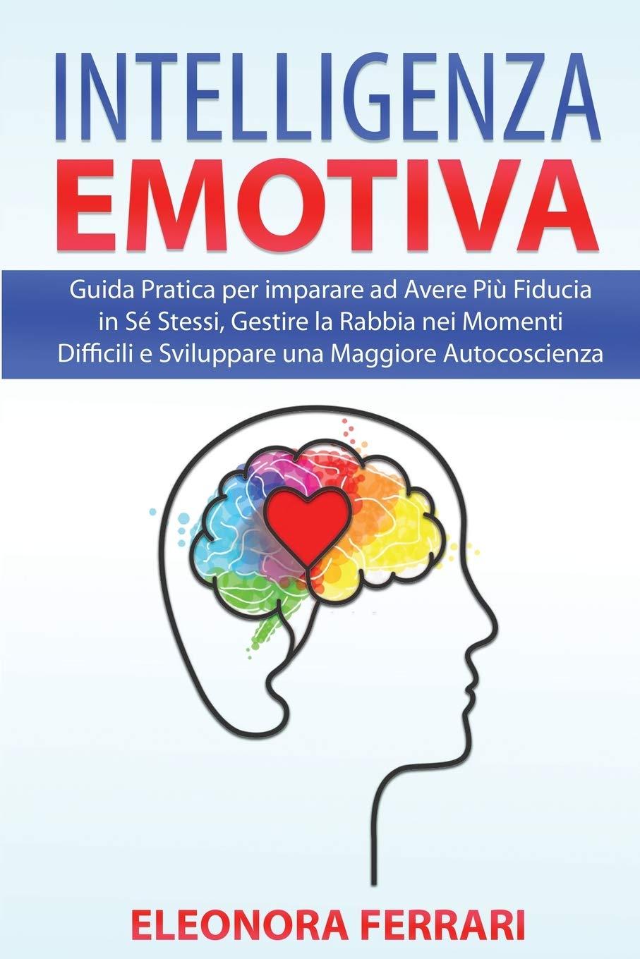 Intelligenza Emotiva: Guida Pratica per imparare ad Avere Più Fiducia in Sé Stessi, Gestire la Rabbia nei Momenti Difficili e Sviluppare una Maggiore ... - Emotional Intelligence (Italian Version)