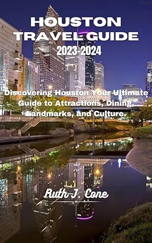 Houston Travel Guide 2023-2024: Discovering Houston: Your Ultimate Guide to Attractions, Dining, Landmarks, and Culture