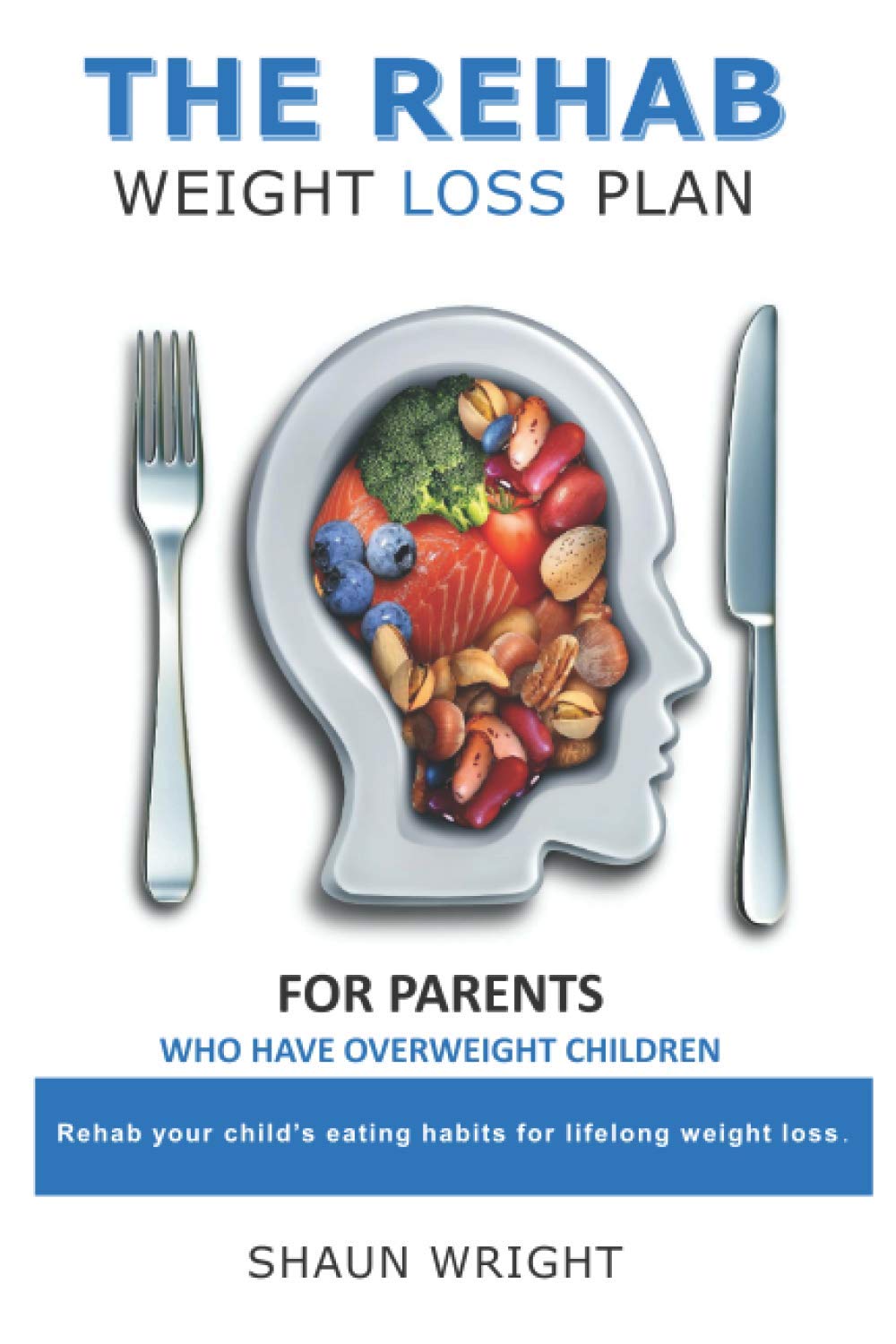 THE REHAB WEIGHT LOSS PLAN FOR PARENTS: Rehab your child's eating habits for lifelong weight loss.