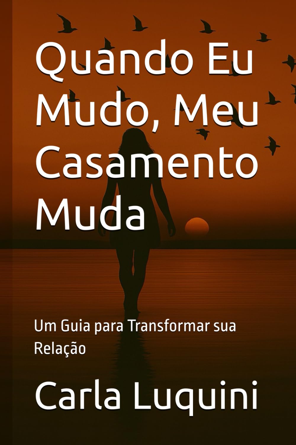 Quando Eu Mudo, Meu Casamento Muda: Um Guia para Transformar sua Relação (A Jornada da Mulher que Retorna a Si)