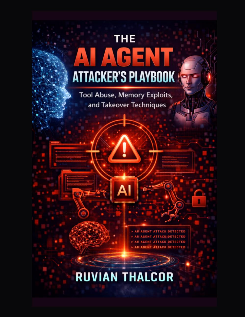 The AI Agent Attacker's Playbook: Tool Abuse, Memory Exploits, and Takeover Techniques: 7 (The AI Security & Hacking Bible: Protect and Exploit LLMs and Autonomous Agents)