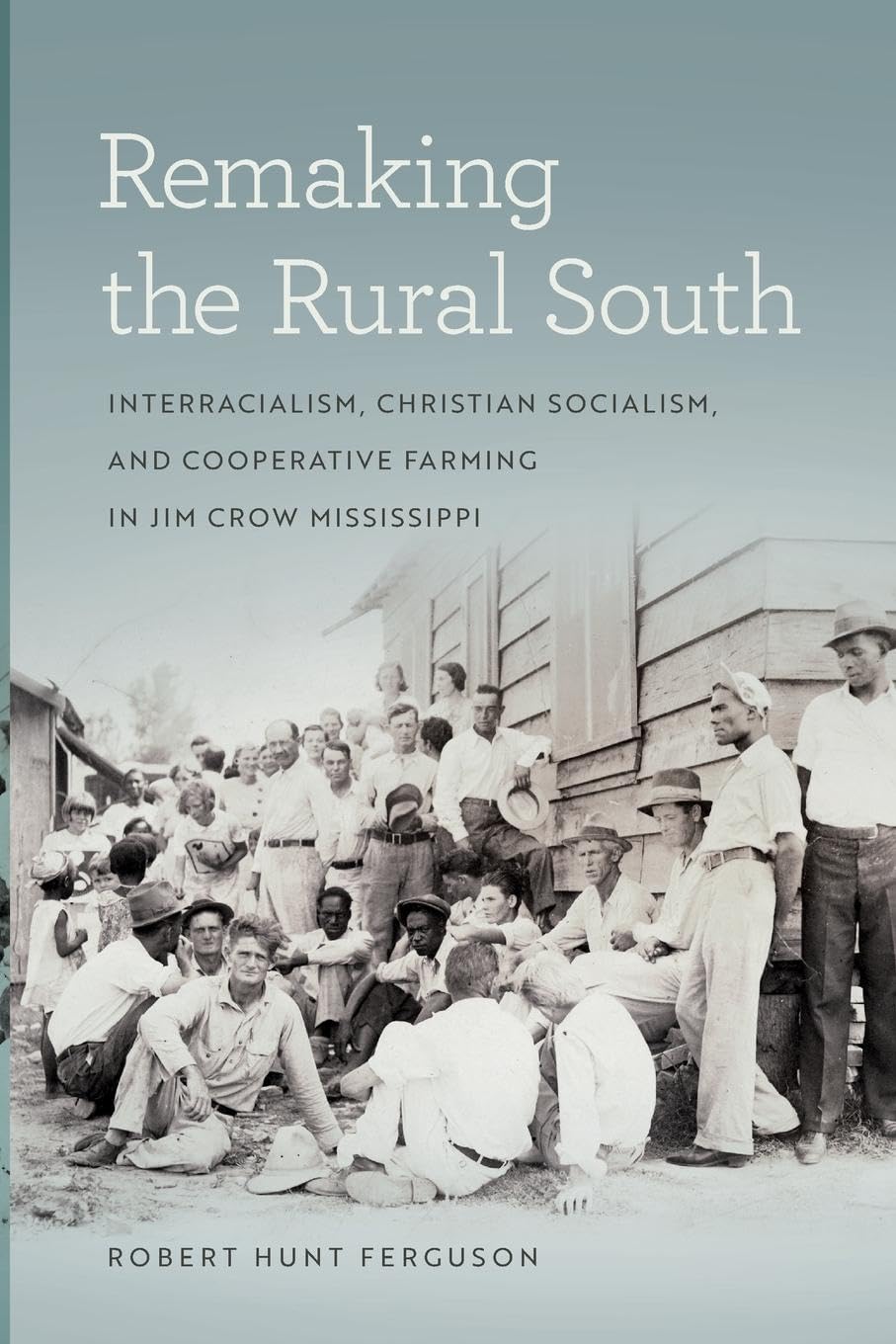 Remaking the Rural South: Interracialism, Christian Socialism, and Cooperative Farming in Jim Crow Mississippi (Politics and Culture in the Twentieth-Century South)