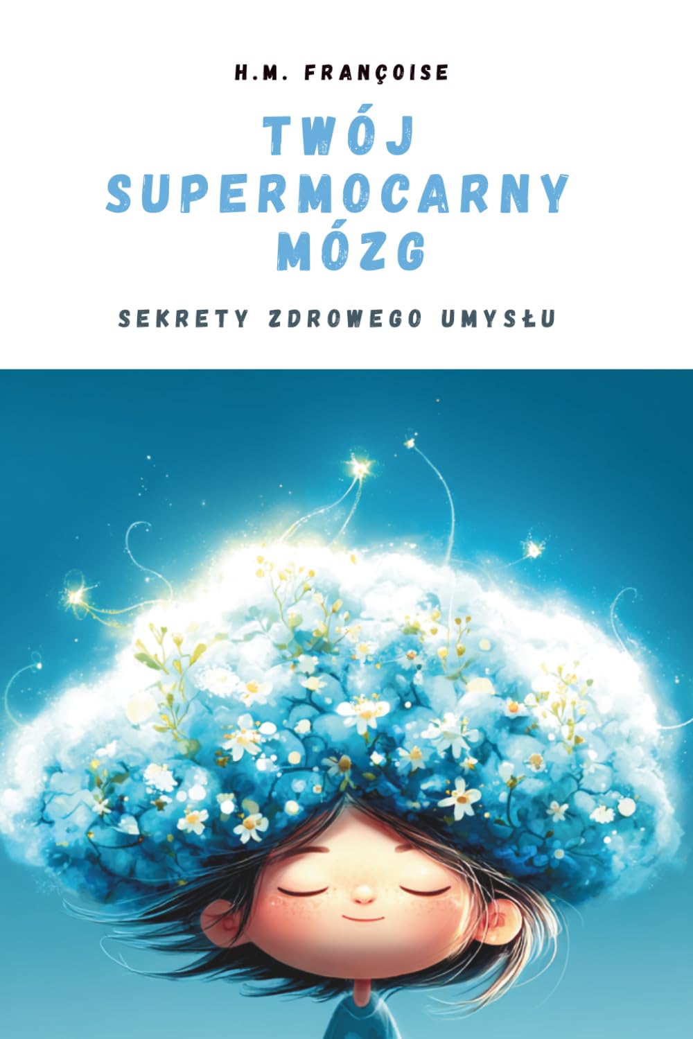 Tom 2 - Twój Supermocarny Mózg : Sekrety zdrowego umysłu: Ilustrowany przewodnik naukowy dla dzieci 7–10 lat, który pomaga zrozumieć wpływ ruchu, odżywiania i snu na mózg.