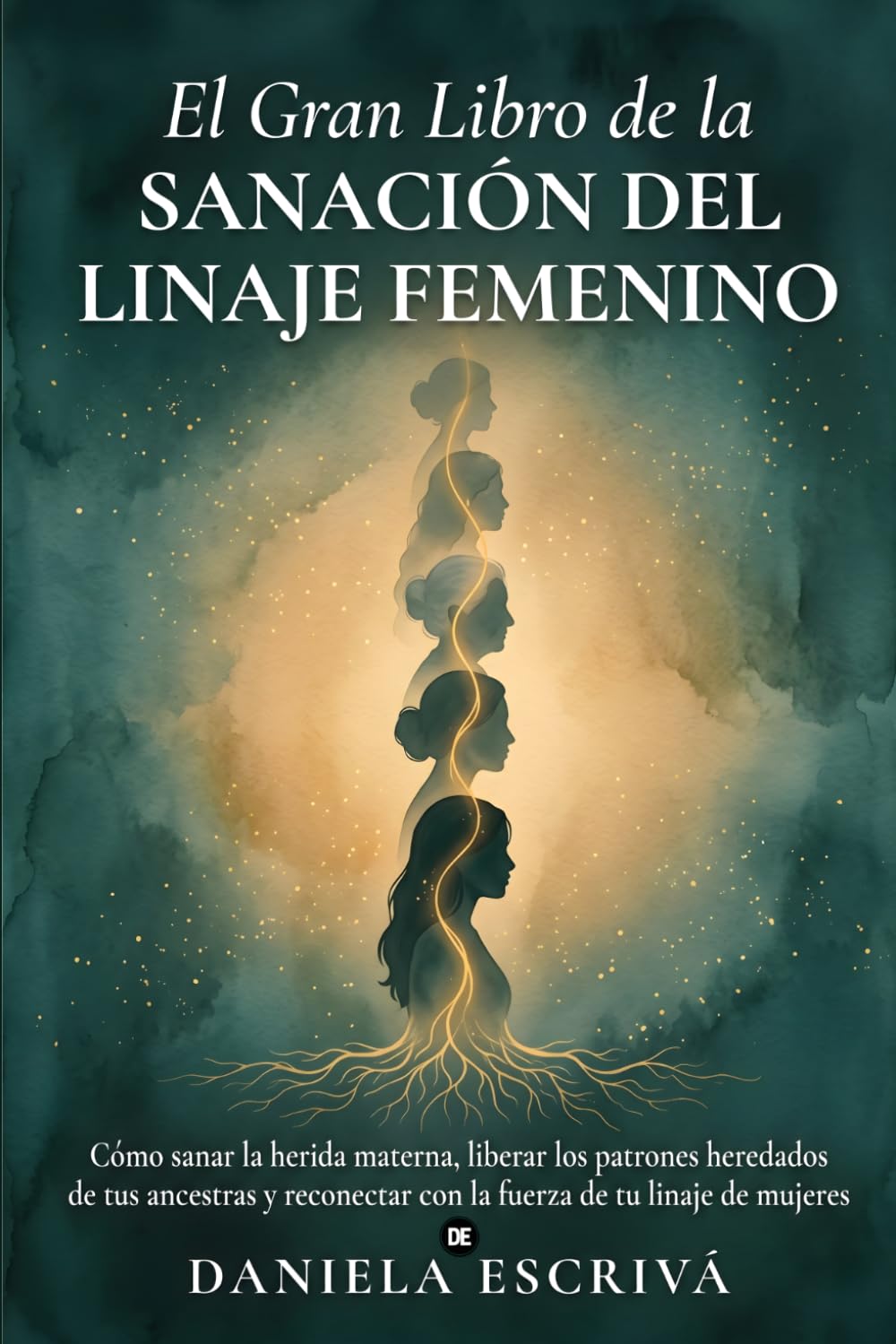 El Gran Libro de la sanación del linaje femenino: Cómo sanar la herida materna, liberar los patrones heredados de tus ancestras y reconectar con la fuerza de tu linaje de mujeres