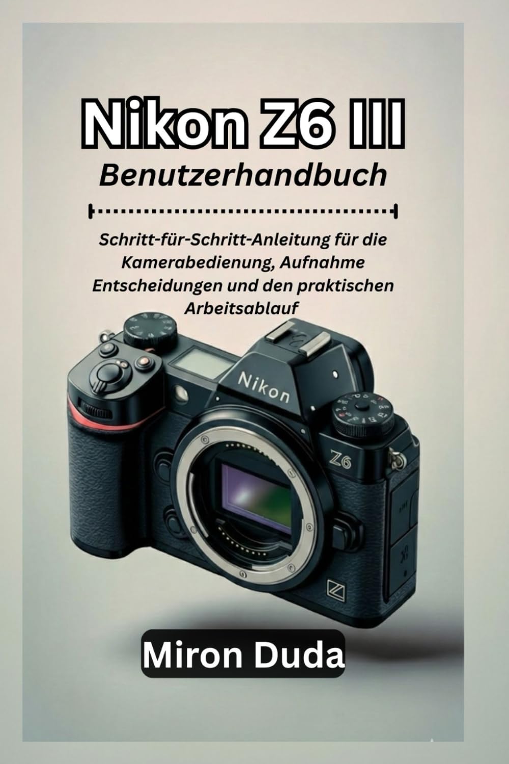 Nikon Z6 III Benutzerhandbuch: Schritt-für-Schritt-Anleitung für die Kamerabedienung, Aufnahme Entscheidungen und den praktischen Arbeitsablauf