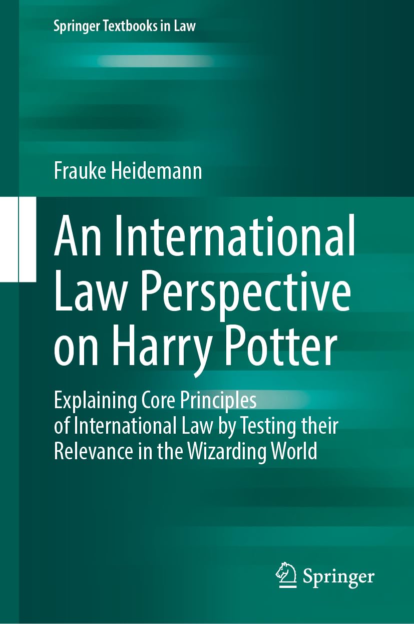 An International Law Perspective on Harry Potter: Explaining Core Principles of International Law by Testing their Relevance in the Wizarding World (Springer Textbooks in Law)