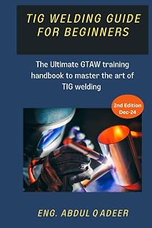 TIG WELDING GUIDE FOR BEGINNERS: THE ULTIMATE GTAW TRAINING HANDBOOK TO MASTER THE ART OF TIG WELDING