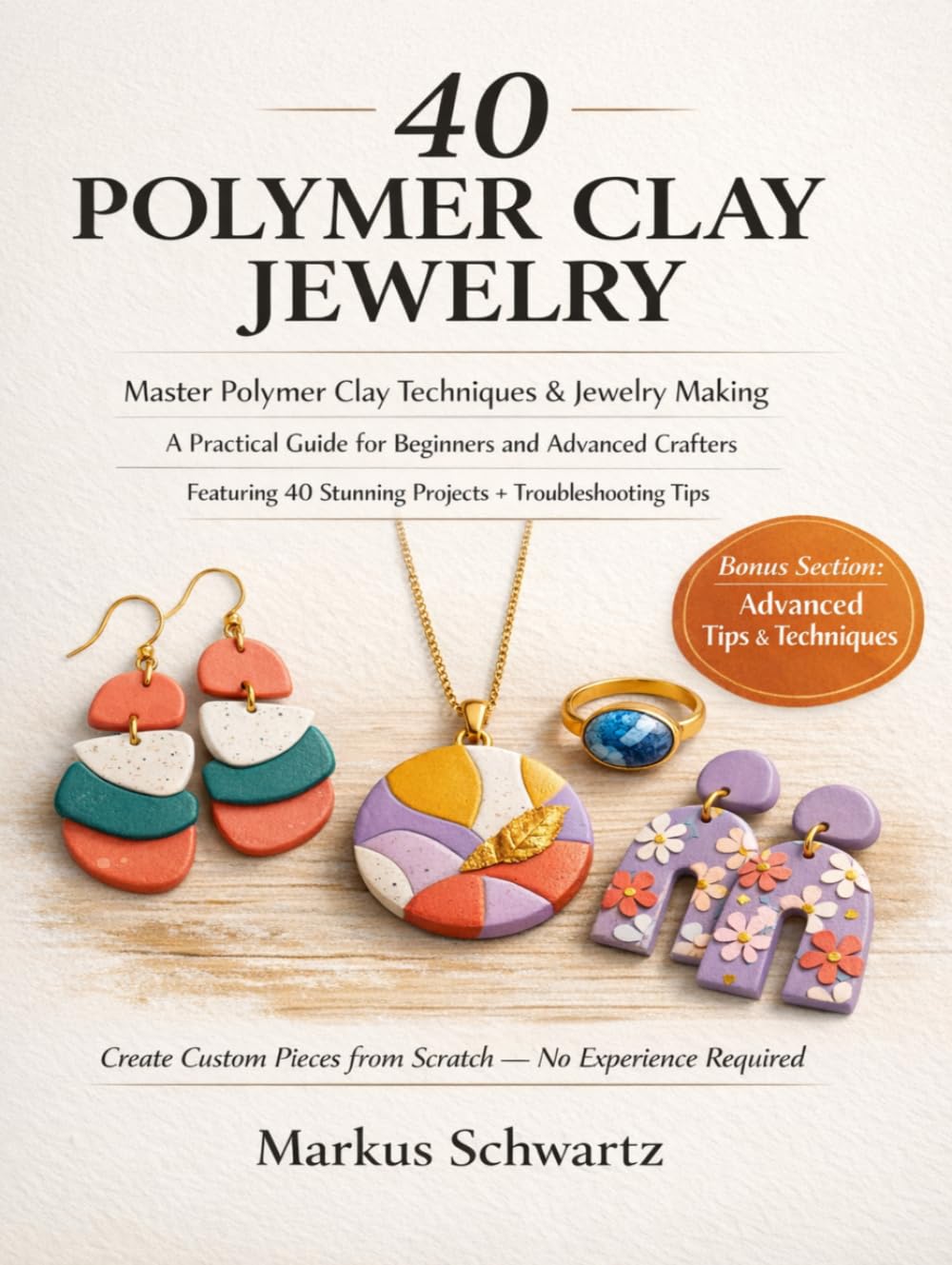 40 POLYMER CLAY JEWELRY: Master Polymer Clay Techniques and Jewelry-Making: A Practical Guide for Beginners and Advanced Crafters, Featuring 40 Stunning Projects and Troubleshooting Tips.