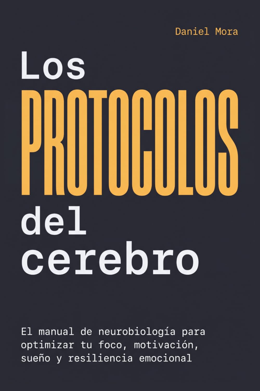 Los Protocolos del Cerebro: El manual de neurobiología para optimizar tu foco, motivación, sueño y resiliencia emocional