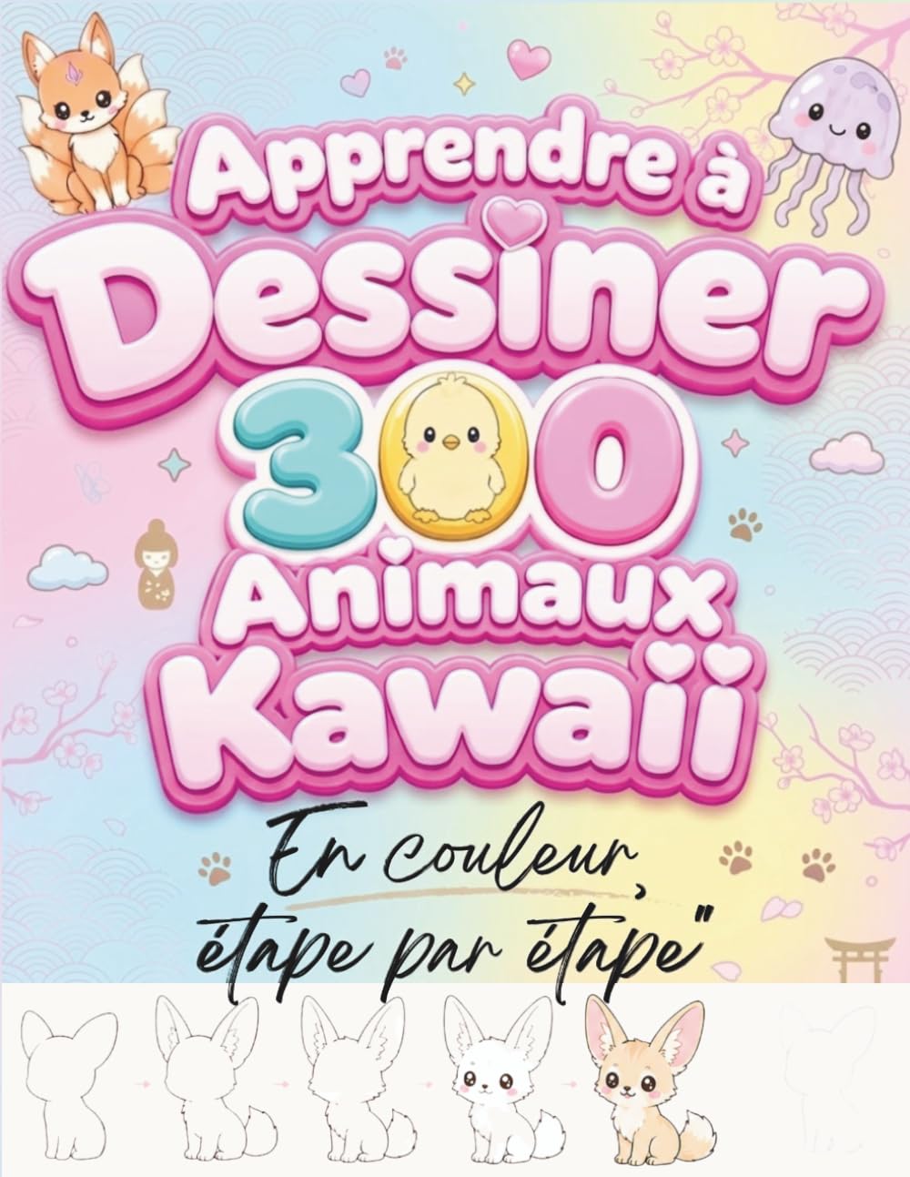 Apprendre à Dessiner 300 Animaux Kawaii facilement: 300 dessins tout mignons en couleur, étape par étape, pour apprendre à dessiner bébés animaux, ... oiseaux, insectes et créatures fantastiques