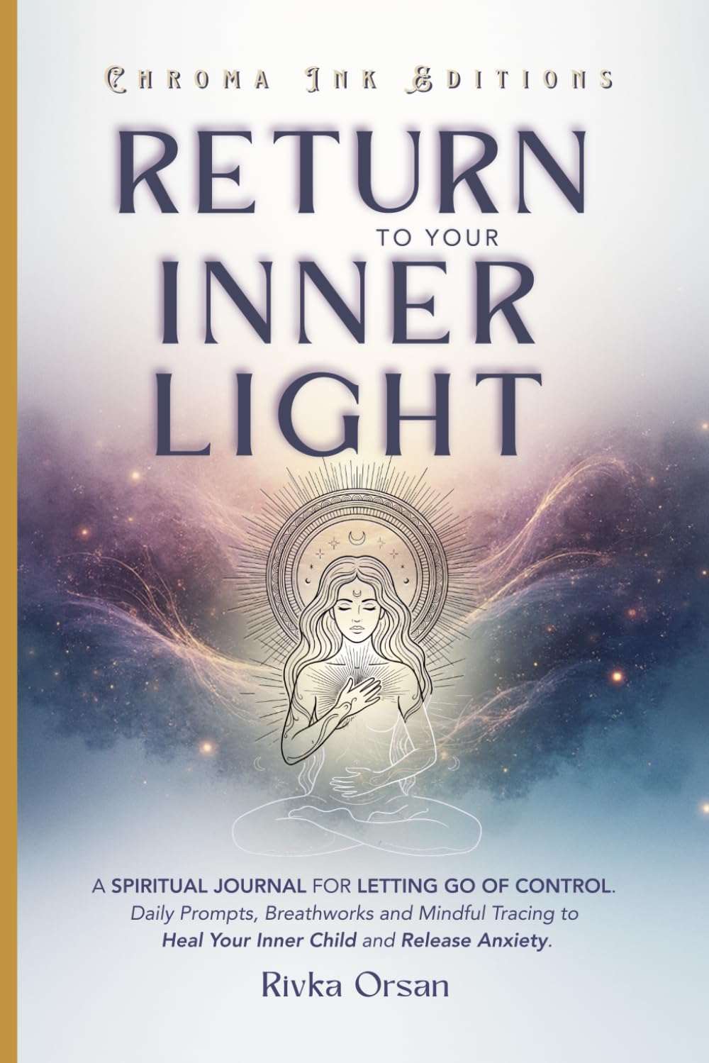 Return to Your Inner Light: A Spiritual Journal for Letting Go of Control. Daily Prompts, Breathwork and Mindful Tracing to Heal Your Inner Child and Release Anxiety