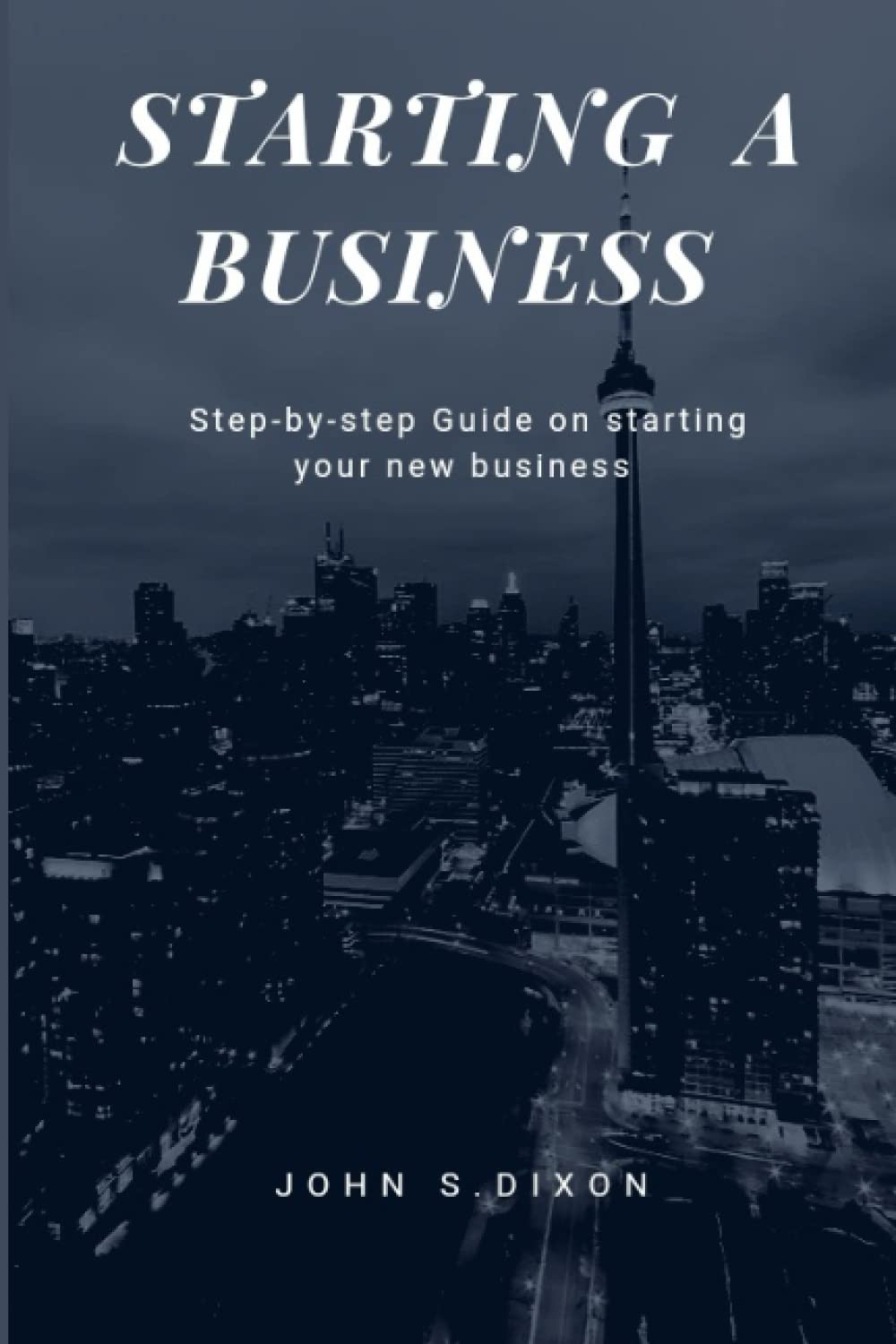 STARTING A BUSINESS - step by step guide to starting your new business: Detailed guide on everything you need to know before starting your business