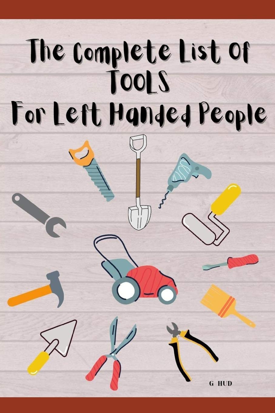 The Complete List of Tools for Left Handed People (Gag Gift Books by G HUD)