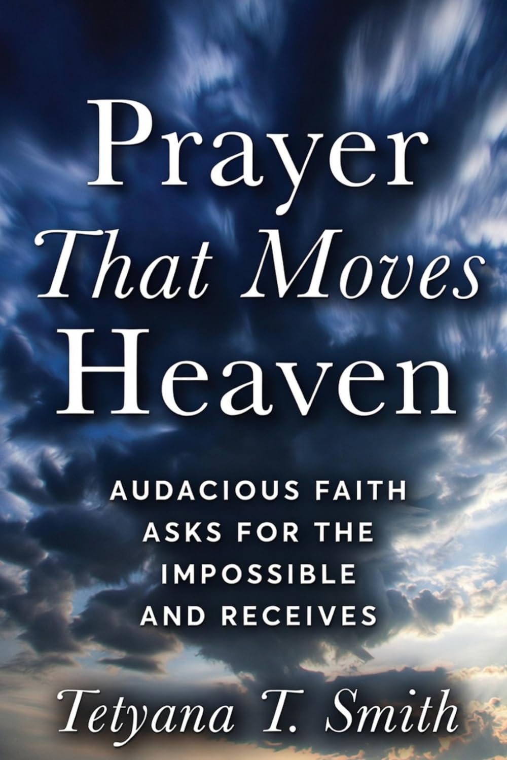 Prayer That Moves Heaven: Audacious Faith Asks for the Impossible and Receives