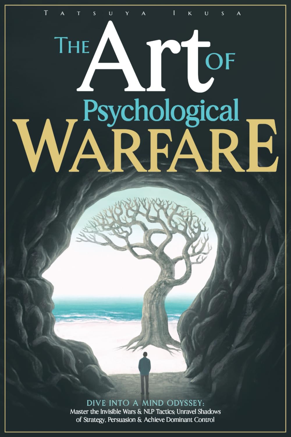 The Art of Psychological Warfare: Dive into a Mind Odyssey: Master the Invisible Wars & NLP Tactics; Unravel Shadows of Strategy, Persuasion & Achieve
