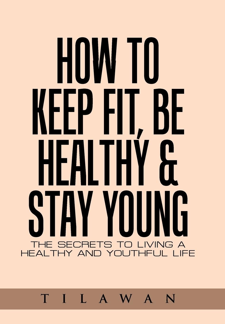How to Keep Fit, Be Healthy & Stay Young: The Secrets to Living a Healthy and Youthful Life